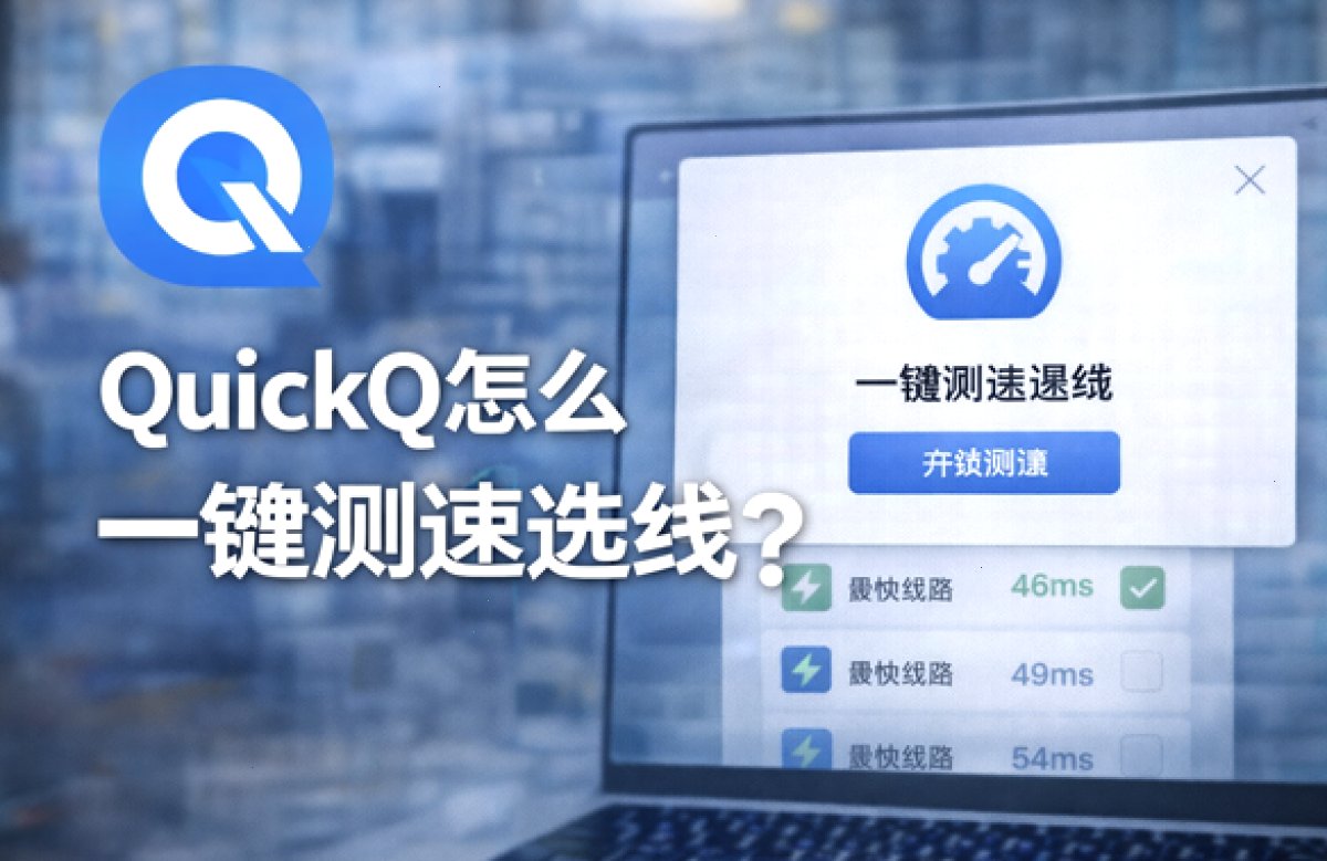 QuickQ_QuickQ_低抖动高可用加速，安装步骤三分钟完成：QuickQ怎么一键测速选线？